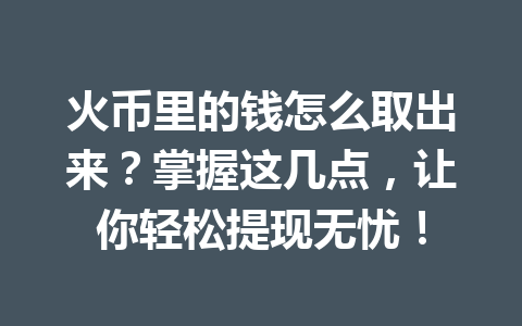 火币里的钱怎么取出来?掌握这几点,让你轻松提现无忧! 一