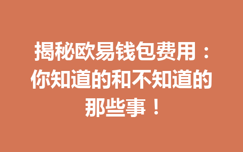 揭秘欧易钱包费用:你知道的和不知道的那些事! 一