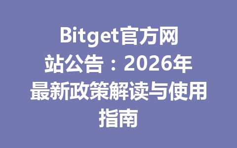 Bitget官方网站公告:2026年最新政策解读与使用指南 一