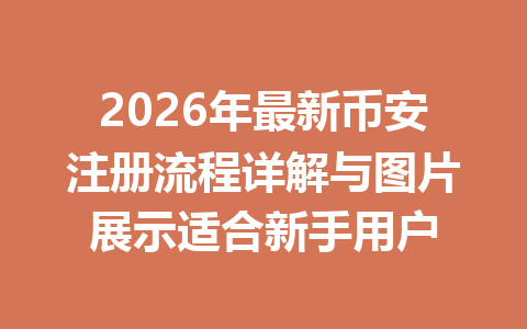 2026年最新币安注册流程详解与图片展示适合新手用户 一