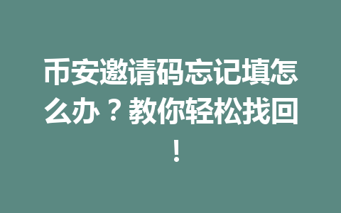 币安邀请码忘记填怎么办?教你轻松找回! 一