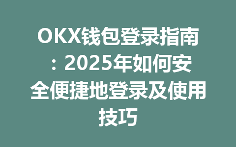 OKX钱包登录指南：2025年如何安全便捷地登录及使用技巧 一