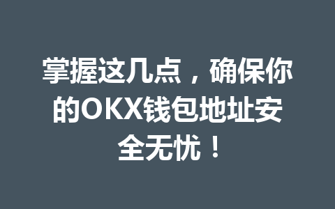 掌握这几点，确保你的OKX钱包地址安全无忧！ 一