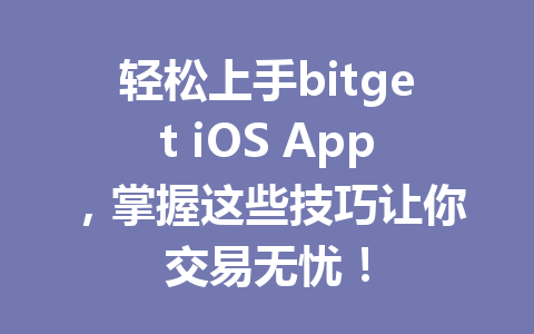 轻松上手bitget iOS App,掌握这些技巧让你交易无忧! 一
