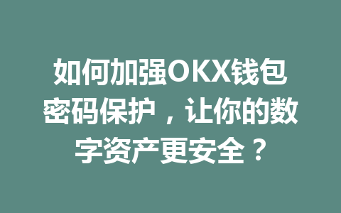 如何加强OKX钱包密码保护，让你的数字资产更安全？ 一
