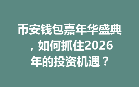 币安钱包嘉年华盛典,如何抓住2026年的投资机遇? 一