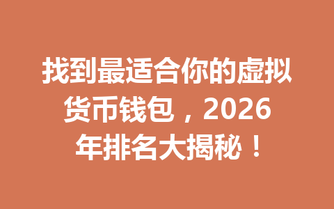 找到最适合你的虚拟货币钱包,2026年排名大揭秘! 一