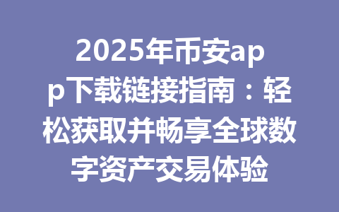 2025年币安app下载链接指南：轻松获取并畅享全球数字资产交易体验 一