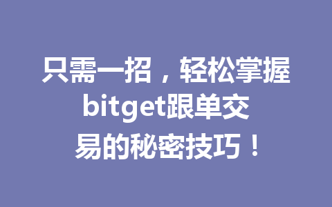 只需一招,轻松掌握bitget跟单交易的秘密技巧! 一