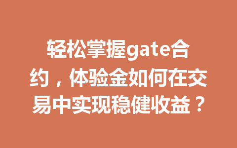 轻松掌握gate合约,体验金如何在交易中实现稳健收益? 一