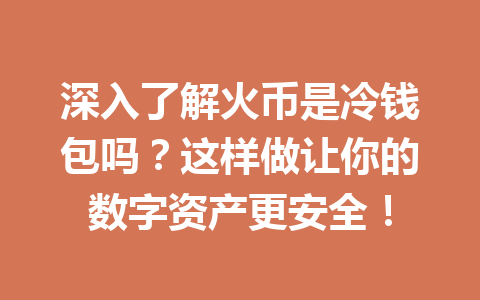 深入了解火币是冷钱包吗?这样做让你的数字资产更安全! 一