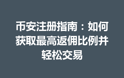 币安注册指南:如何获取最高返佣比例并轻松交易 一
