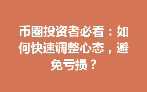 币圈投资者必看：如何快速调整心态，避免亏损？ 一