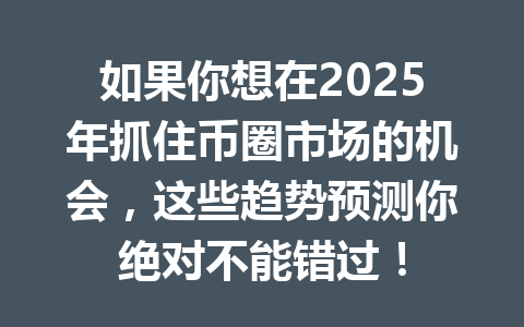 如果你想在2025年抓住币圈市场的机会,这些趋势预测你绝对不能错过! 一