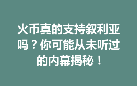 火币真的支持叙利亚吗？你可能从未听过的内幕揭秘！ 一