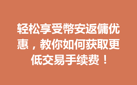 轻松享受幣安返傭优惠,教你如何获取更低交易手续费! 一