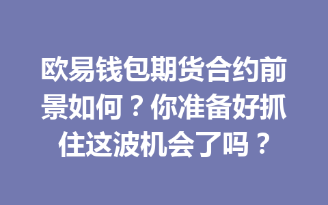 欧易钱包期货合约前景如何？你准备好抓住这波机会了吗？ 一