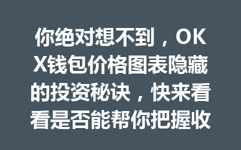 你绝对想不到,OKX钱包价格图表隐藏的投资秘诀,快来看看是否能帮你把握收益机会! 一