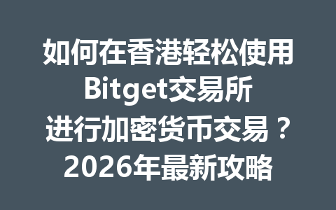 如何在香港轻松使用Bitget交易所进行加密货币交易?2026年最新攻略! 一
