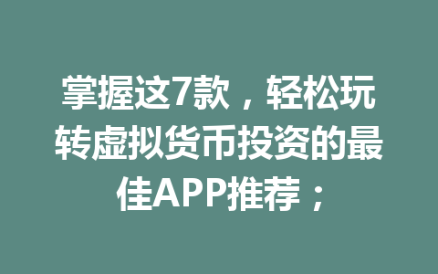 掌握这7款,轻松玩转虚拟货币投资的最佳APP推荐; 一