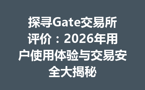 探寻Gate交易所评价:2026年用户使用体验与交易安全大揭秘 一