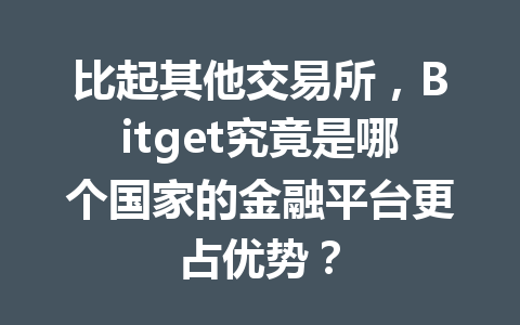 比起其他交易所,Bitget究竟是哪个国家的金融平台更占优势? 一