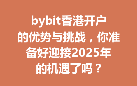 bybit香港开户的优势与挑战,你准备好迎接2025年的机遇了吗? 一