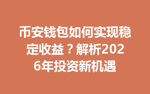 币安钱包如何实现稳定收益？解析2026年投资新机遇 一