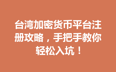 台湾加密货币平台注册攻略，手把手教你轻松入坑！ 一