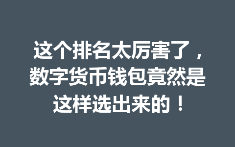 这个排名太厉害了,数字货币钱包竟然是这样选出来的! 一