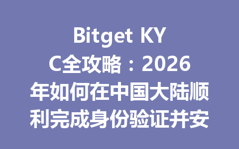 Bitget KYC全攻略:2026年如何在中国大陆顺利完成身份验证并安全交易 一