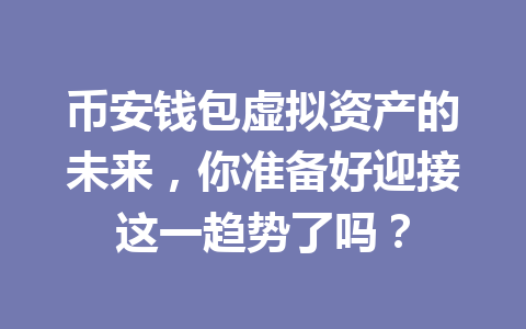 币安钱包虚拟资产的未来,你准备好迎接这一趋势了吗? 一