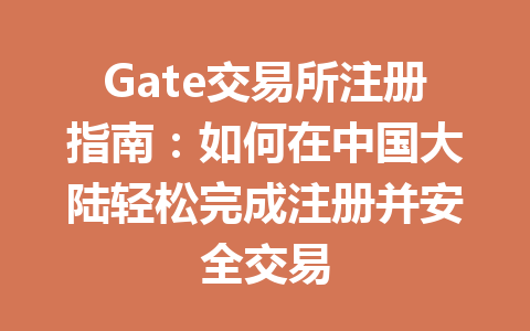 Gate交易所注册指南:如何在中国大陆轻松完成注册并安全交易 一