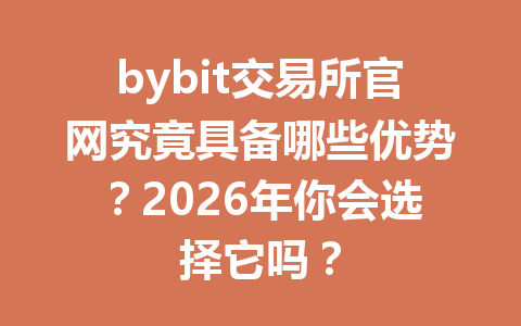 bybit交易所官网究竟具备哪些优势？2026年你会选择它吗？ 一