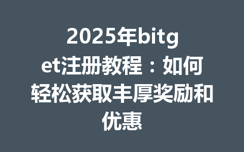 2025年bitget注册教程:如何轻松获取丰厚奖励和优惠 一