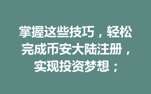 掌握这些技巧,轻松完成币安大陆注册,实现投资梦想; 一