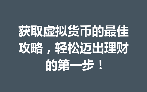 获取虚拟货币的最佳攻略，轻松迈出理财的第一步！ 一