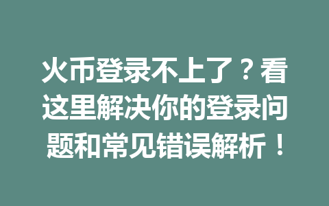 火币登录不上了?看这里解决你的登录问题和常见错误解析! 一