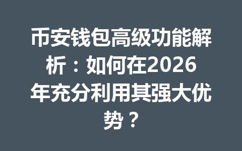 币安钱包高级功能解析:如何在2026年充分利用其强大优势? 一