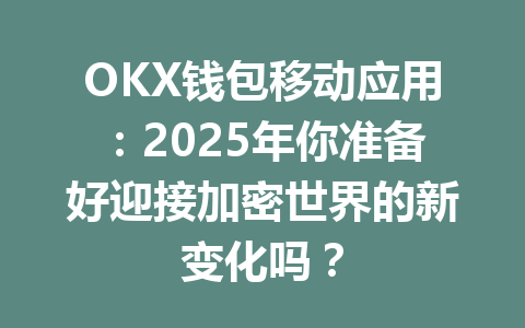 OKX钱包移动应用：2025年你准备好迎接加密世界的新变化吗？ 一