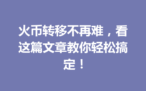 火币转移不再难，看这篇文章教你轻松搞定！ 一