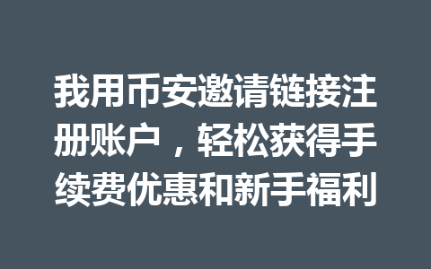 我用币安邀请链接注册账户，轻松获得手续费优惠和新手福利 一