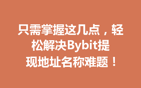 只需掌握这几点,轻松解决Bybit提现地址名称难题! 一
