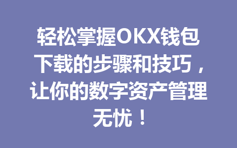 轻松掌握OKX钱包下载的步骤和技巧,让你的数字资产管理无忧! 一