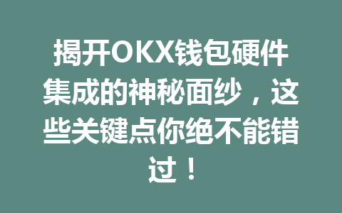揭开OKX钱包硬件集成的神秘面纱，这些关键点你绝不能错过！ 一