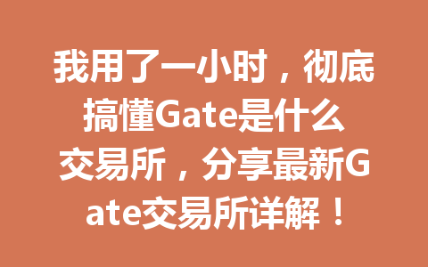 我用了一小时,彻底搞懂Gate是什么交易所,分享最新Gate交易所详解! 一