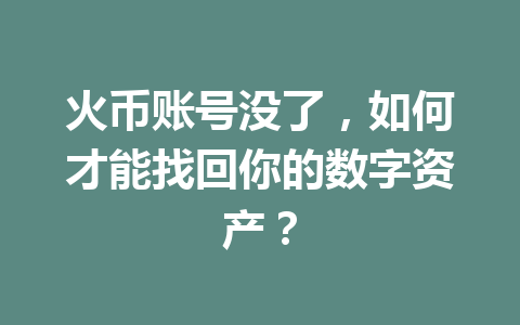 火币账号没了,如何才能找回你的数字资产? 一