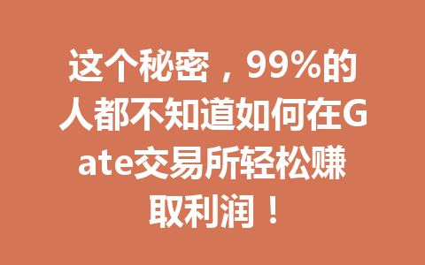 这个秘密,99%的人都不知道如何在Gate交易所轻松赚取利润! 一