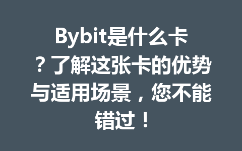 Bybit是什么卡?了解这张卡的优势与适用场景,您不能错过! 一