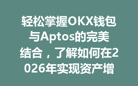 轻松掌握OKX钱包与Aptos的完美结合,了解如何在2026年实现资产增值! 一